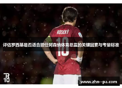 评估罗西基是否适合担任阿森纳体育总监的关键因素与考量标准 评估罗西基是否适合担任阿森纳体育总监的关键因素与考量标准