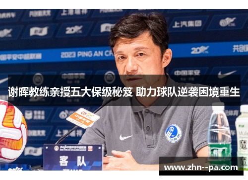谢晖教练亲授五大保级秘笈 助力球队逆袭困境重生 谢晖教练亲授五大保级秘笈 助力球队逆袭困境重生