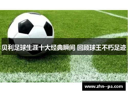 贝利足球生涯十大经典瞬间 回顾球王不朽足迹