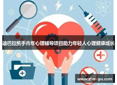 迪巴拉携手青年心理辅导项目助力年轻人心理健康成长 迪巴拉携手青年心理辅导项目助力年轻人心理健康成长