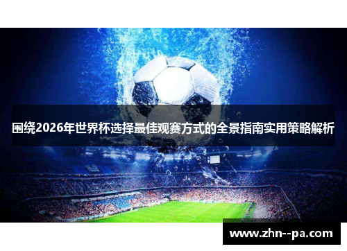 围绕2026年世界杯选择最佳观赛方式的全景指南实用策略解析 围绕2026年世界杯选择最佳观赛方式的全景指南实用策略解析