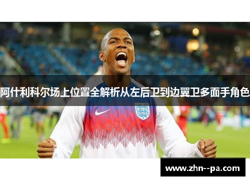 阿什利科尔场上位置全解析从左后卫到边翼卫多面手角色