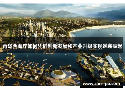 青岛西海岸如何凭借创新发展和产业升级实现逆袭崛起