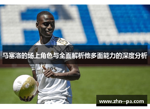 马塞洛的场上角色与全面解析他多面能力的深度分析