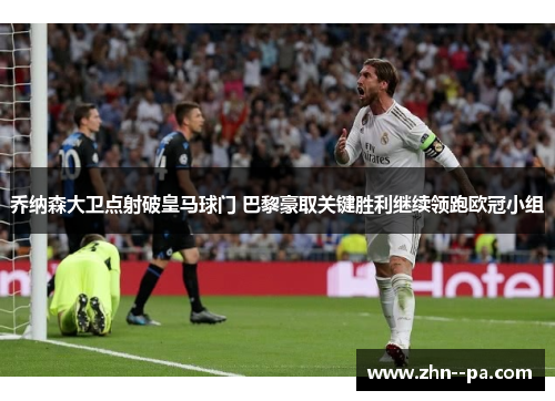 乔纳森大卫点射破皇马球门 巴黎豪取关键胜利继续领跑欧冠小组