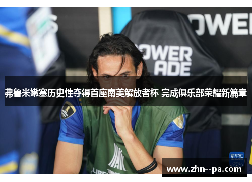 弗鲁米嫩塞历史性夺得首座南美解放者杯 完成俱乐部荣耀新篇章