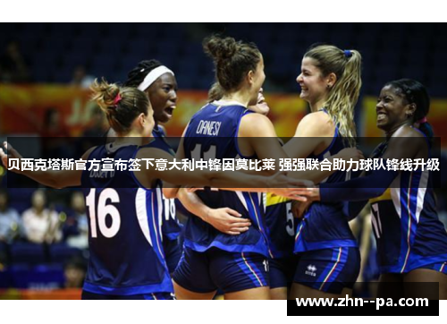 贝西克塔斯官方宣布签下意大利中锋因莫比莱 强强联合助力球队锋线升级 贝西克塔斯官方宣布签下意大利中锋因莫比莱 强强联合助力球队锋线升级