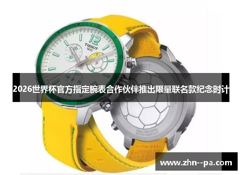 2026世界杯官方指定腕表合作伙伴推出限量联名款纪念时计