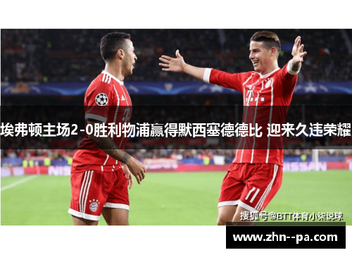 埃弗顿主场2-0胜利物浦赢得默西塞德德比 迎来久违荣耀