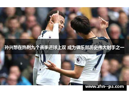 孙兴慜在热刺九个赛季进球上双 成为俱乐部历史伟大射手之一