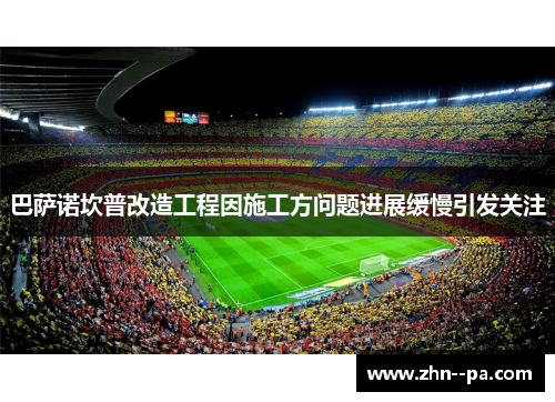 巴萨诺坎普改造工程因施工方问题进展缓慢引发关注