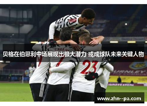 贝格在伯恩利中场展现出极大潜力 或成球队未来关键人物