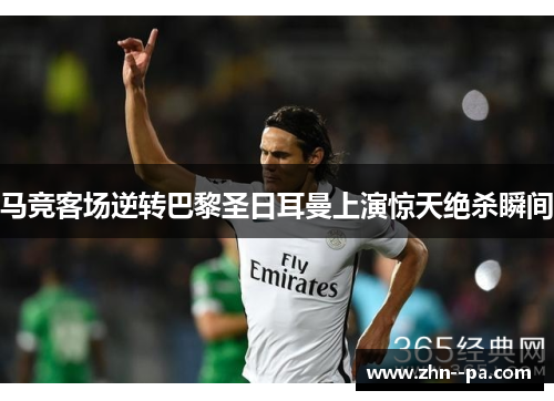 马竞客场逆转巴黎圣日耳曼上演惊天绝杀瞬间