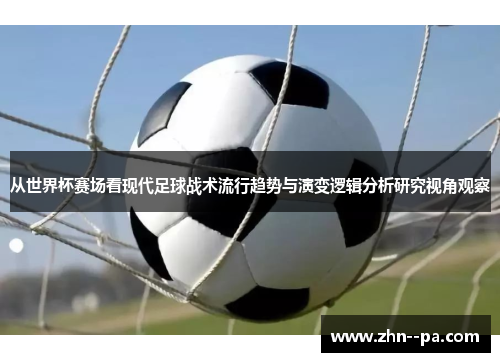 从世界杯赛场看现代足球战术流行趋势与演变逻辑分析研究视角观察