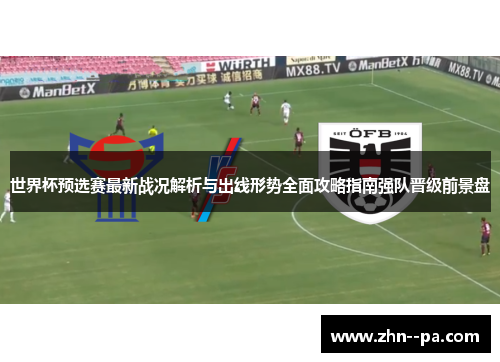 世界杯预选赛最新战况解析与出线形势全面攻略指南强队晋级前景盘