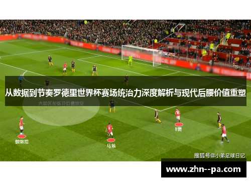 从数据到节奏罗德里世界杯赛场统治力深度解析与现代后腰价值重塑 从数据到节奏罗德里世界杯赛场统治力深度解析与现代后腰价值重塑