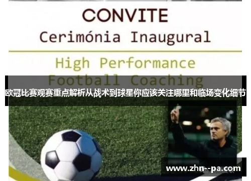 欧冠比赛观赛重点解析从战术到球星你应该关注哪里和临场变化细节 欧冠比赛观赛重点解析从战术到球星你应该关注哪里和临场变化细节