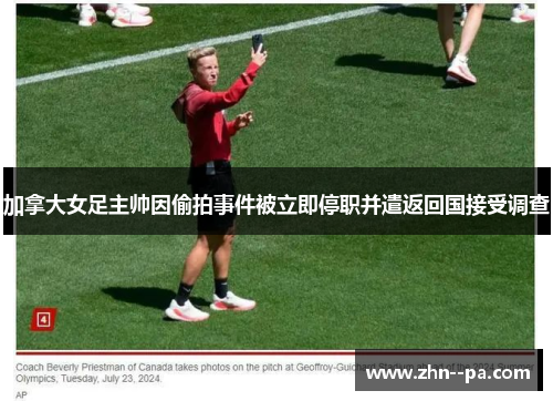 加拿大女足主帅因偷拍事件被立即停职并遣返回国接受调查 加拿大女足主帅因偷拍事件被立即停职并遣返回国接受调查
