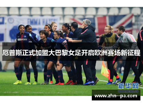 厄普斯正式加盟大巴黎女足开启欧洲赛场新征程