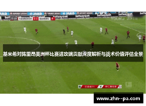 基米希对阵里昂美洲杯比赛进攻端贡献深度解析与战术价值评估全景