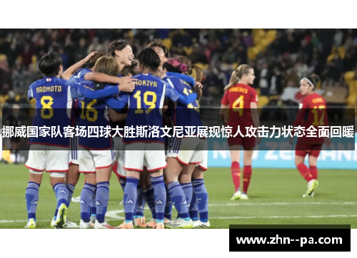 挪威国家队客场四球大胜斯洛文尼亚展现惊人攻击力状态全面回暖