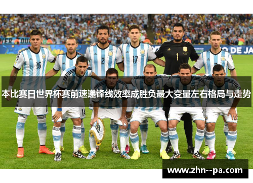 本比赛日世界杯赛前速递锋线效率成胜负最大变量左右格局与走势 本比赛日世界杯赛前速递锋线效率成胜负最大变量左右格局与走势