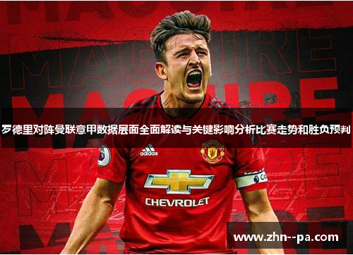 罗德里对阵曼联意甲数据层面全面解读与关键影响分析比赛走势和胜负预判 罗德里对阵曼联意甲数据层面全面解读与关键影响分析比赛走势和胜负预判